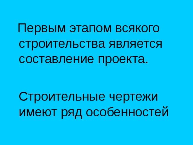  Первым этапом всякого строительства является составление проекта.  Строительные чертежи имеют ряд особенностей 