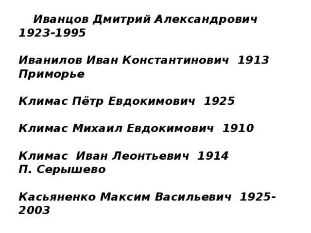 Иванцов Дмитрий Александрович 1923-1995   Иванилов Иван Константинович 1913  Приморье   Климас Пётр Евдокимович 1925   Климас Михаил Евдокимович 1910   Климас Иван Леонтьевич 1914  П. Серышево   Касьяненко Максим Васильевич 1925-2003 