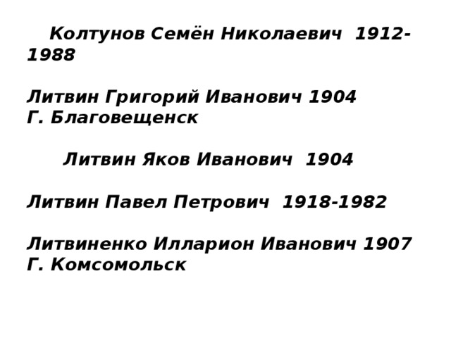 Колтунов Семён Николаевич 1912-1988   Литвин Григорий Иванович 1904  Г. Благовещенск   Литвин Яков Иванович 1904   Литвин Павел Петрович 1918-1982   Литвиненко Илларион Иванович 1907  Г. Комсомольск    