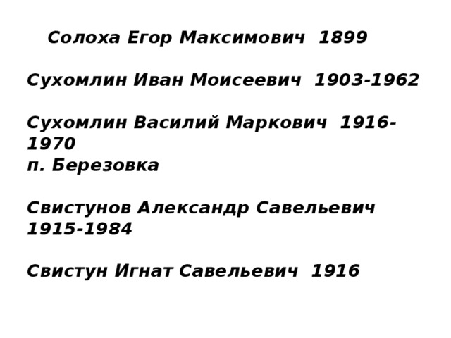 Солоха Егор Максимович 1899   Сухомлин Иван Моисеевич 1903-1962   Сухомлин Василий Маркович 1916-1970  п. Березовка   Свистунов Александр Савельевич 1915-1984   Свистун Игнат Савельевич 1916   
