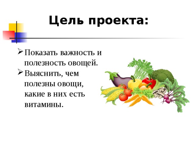 Цель проекта: Показать важность и полезность овощей. В ыяснить, чем полезны овощи, какие в них есть витамины. Показать важность и полезность овощей. В ыяснить, чем полезны овощи, какие в них есть витамины. Показать важность и полезность овощей. В ыяснить, чем полезны овощи, какие в них есть витамины. Показать важность и полезность овощей. В ыяснить, чем полезны овощи, какие в них есть витамины. Показать важность и полезность овощей. В ыяснить, чем полезны овощи, какие в них есть витамины.  