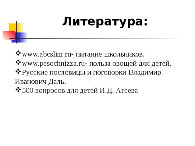  Литература: www.abcslim.ru- питание школьников. www.pesochnizza.ru- польза овощей для детей. Русские пословицы и поговорки Владимир Иванович Даль. 500 вопросов для детей И.Д. Агеева  