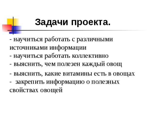 Задачи проекта. - научиться работать с различными источниками информации  - научиться работать коллективно  - выяснить, чем полезен каждый овощ - выяснить, какие витамины есть в овощах  - закрепить информацию о полезных свойствах овощей    
