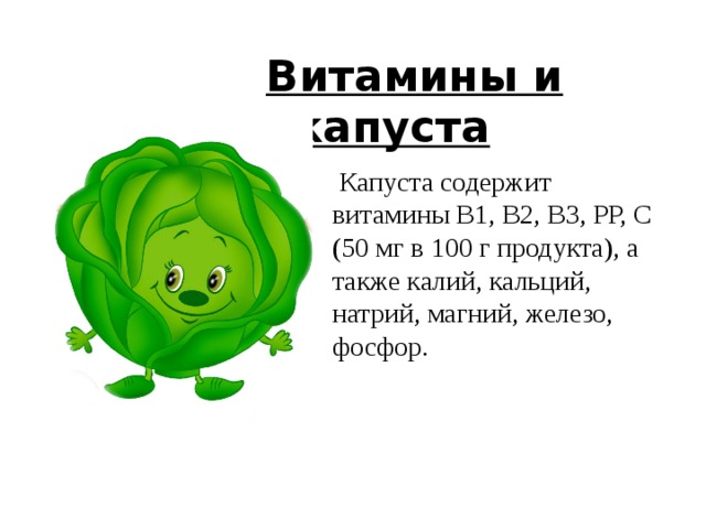  Витамины и капуста  Капуста содержит витамины В1, В2, В3, РР, С (50 мг в 100 г продукта), а также калий, кальций, натрий, магний, железо, фосфор. 6 