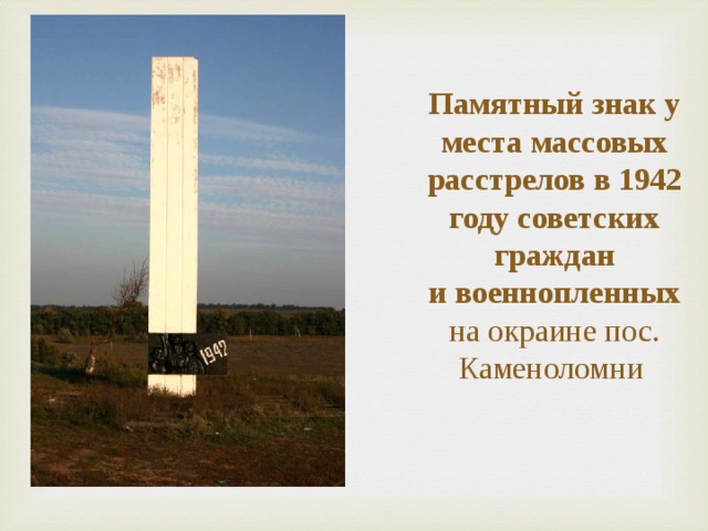    Памятный знак у места массовых расстрелов в 1942 году советских граждан  и военнопленных  на окраине пос. Каменоломни   