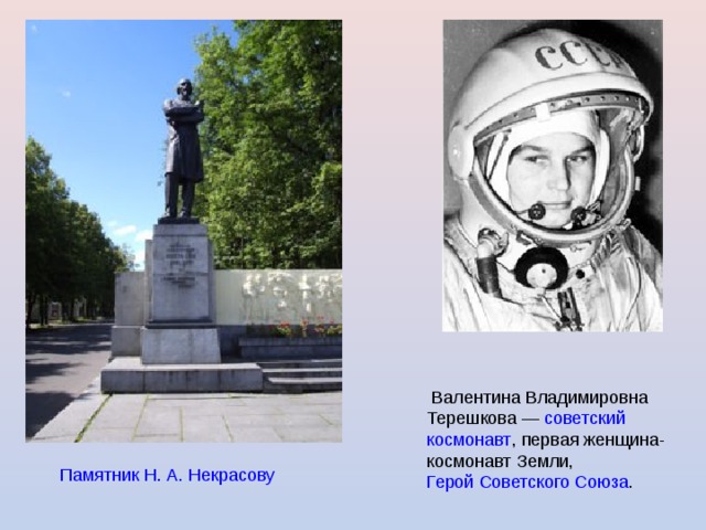  Валентина Владимировна Терешкова — советский  космонавт , первая женщина-космонавт Земли, Герой Советского Союза . Памятник Н. А. Некрасову  