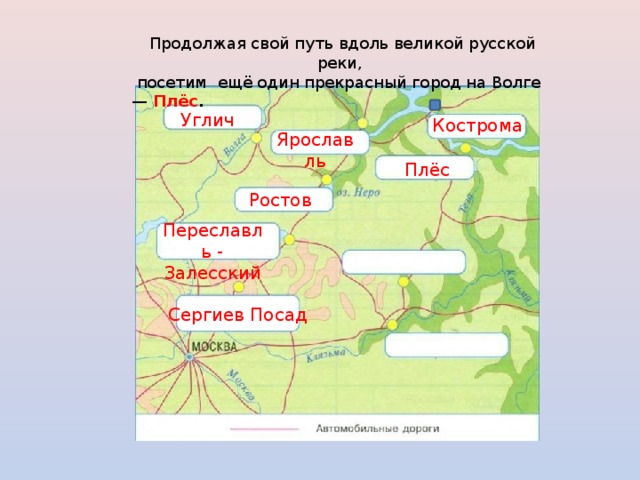  Продолжая свой путь вдоль великой русской реки,  посетим ещё один прекрасный город на Волге — Плёс . Углич Кострома Ярославль Плёс Ростов Переславль - Залесский Сергиев Посад 