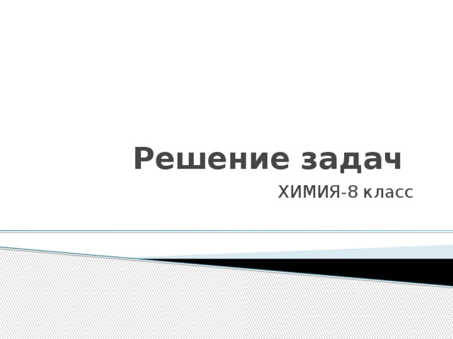 Решение задач ХИМИЯ-8 класс 