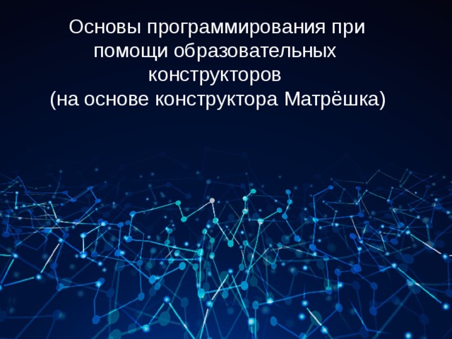  Основы программирования при помощи образовательных конструкторов  (на основе конструктора Матрёшка) 