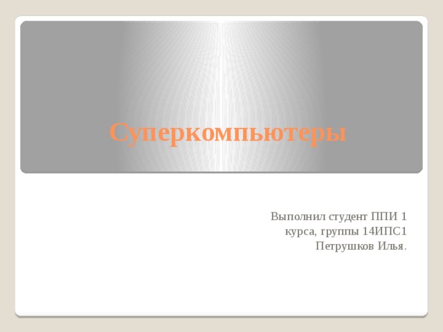 Суперкомпьютеры Выполнил студент ППИ 1 курса, группы 14ИПС1 Петрушков Илья. 