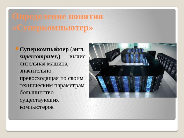 Определение понятия «Суперкомпьютер» Суперкомпью́тер  (англ.  supercomputer ,)  — вычислительная машина, значительно превосходящая по своим техническим параметрам большинство существующих компьютеров 