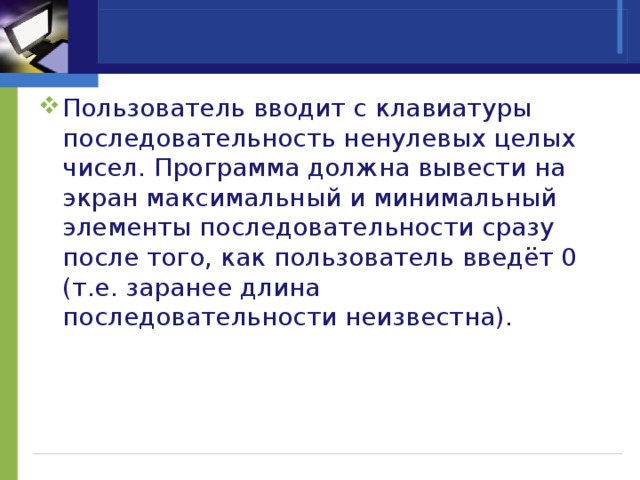 Пользователь вводит с клавиатуры последовательность ненулевых целых чисел. Программа должна вывести на экран максимальный и минимальный элементы последовательности сразу после того, как пользователь введёт 0 (т.е. заранее длина последовательности неизвестна). 