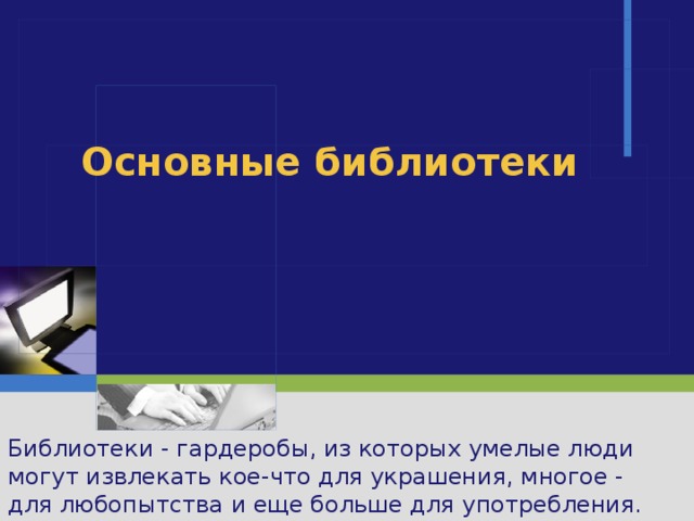 Основные библиотеки Библиотеки - гардеробы, из которых умелые люди могут извлекать кое-что для украшения, многое - для любопытства и еще больше для употребления. Дж. Дайер 