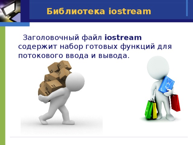  Заголовочный файл iostream содержит набор готовых функций для потокового ввода и вывода. Библиотека iostream 