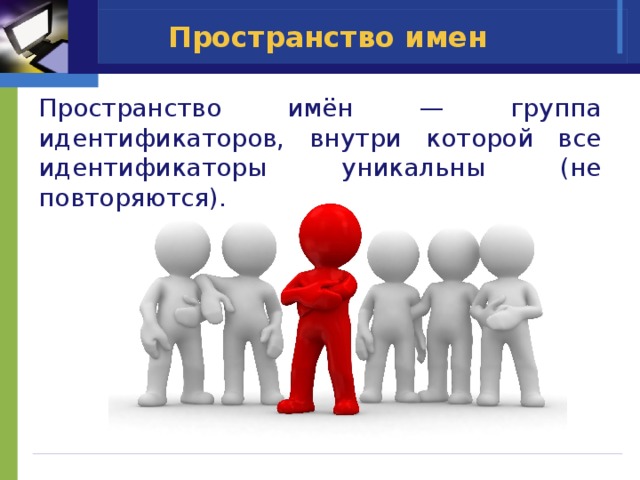 Пространство имен Пространство имён — группа идентификаторов, внутри которой все идентификаторы уникальны (не повторяются). 