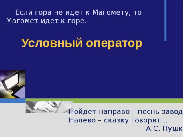  Если гора не идет к Магомету, то Магомет идет к горе. Условный оператор Пойдет направо – песнь заводит Налево – сказку говорит… А.С. Пушкин 