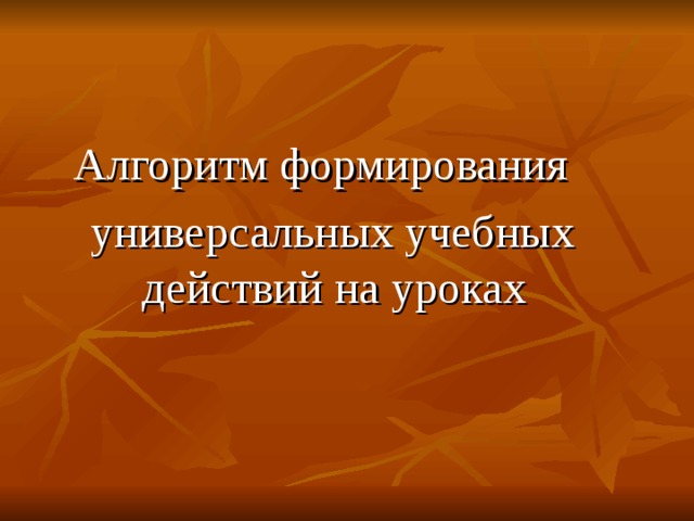 Алгоритм формирования  универсальных учебных действий на уроках 