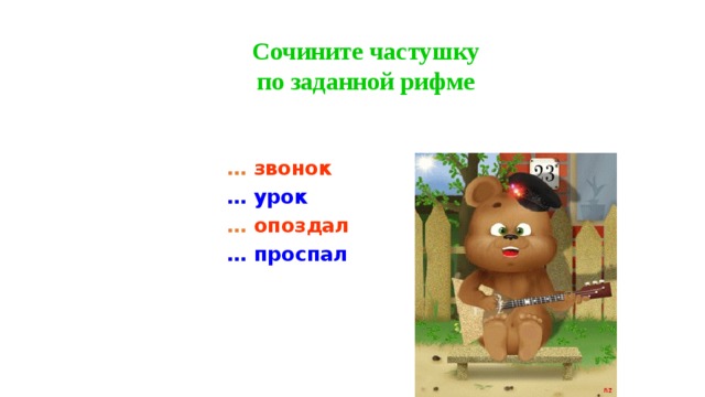Сочините частушку  по заданной рифме … звонок … урок  … опоздал … проспал 