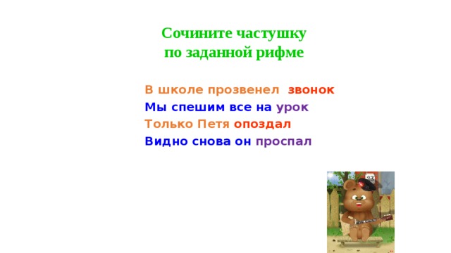 Сочините частушку  по заданной рифме  В школе прозвенел звонок  Мы спешим все на урок  Только Петя опоздал  Видно снова он проспал 