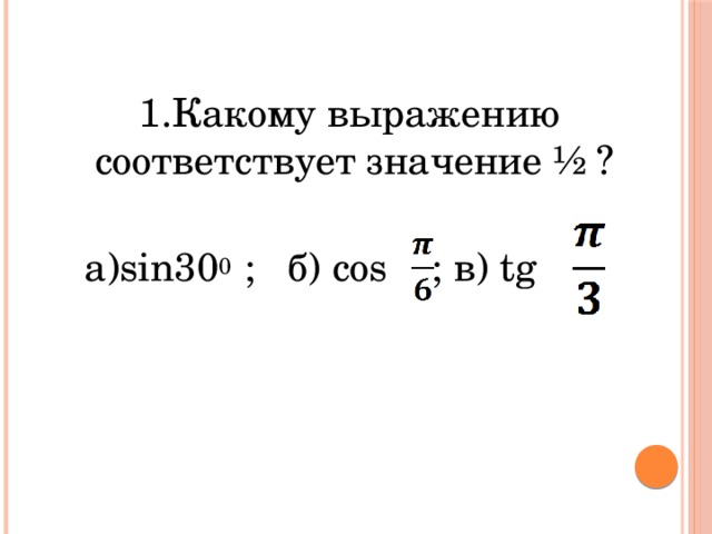 1.Какому выражению соответствует значение ½ ?  а)sin30 0 ; б) cos ; в) tg 