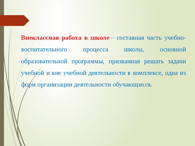Внеклассная работа в школе   – составная часть учебно-воспитательного процесса школы, основной образовательной программы, призванная решать задачи учебной и вне учебной деятельности в комплексе, одна из форм организации деятельности обучающихся. 