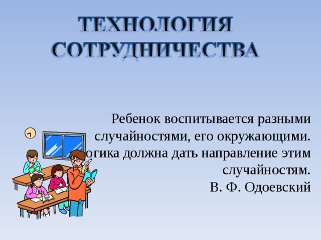Ребенок воспитывается разными случайностями, его окружающими. Педагогика должна дать направление этим случайностям.  В. Ф. Одоевский   
