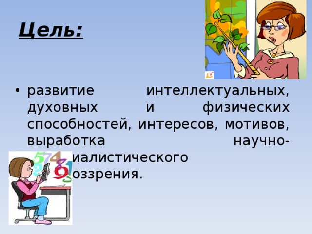Цель: развитие интеллектуальных, духовных и физических способностей, интересов, мотивов, выработка научно-материалистического мировоззрения. 
