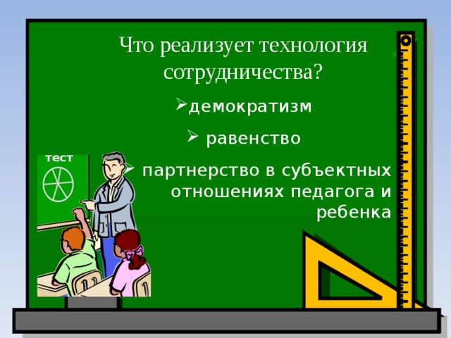 Что реализует технология сотрудничества? демократизм  равенство  партнерство в субъектных отношениях педагога и ребенка тест 
