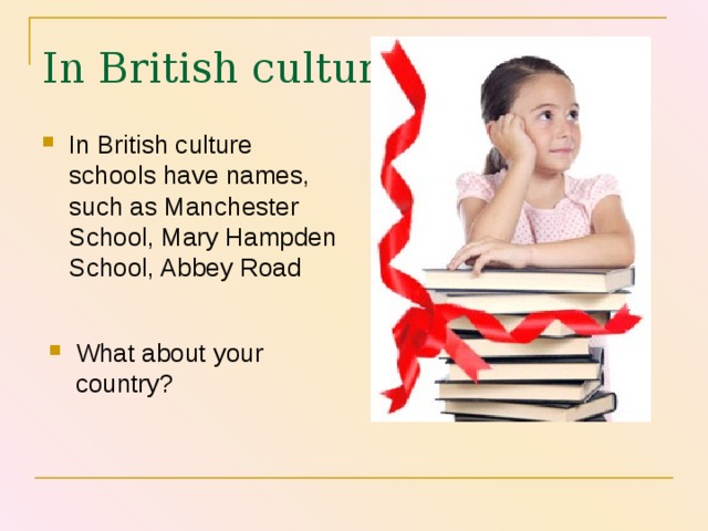 In British culture In British culture schools have names, such as Manchester School, Mary Hampden School, Abbey Road                                                                                                                                          What about your country? 