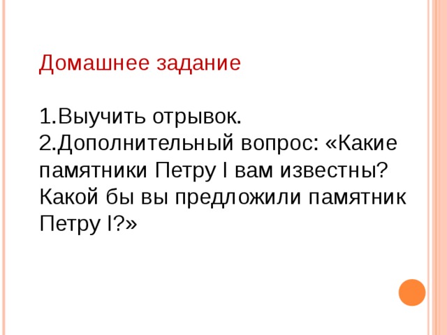 Домашнее задание 1.Выучить отрывок.  2.Дополнительный вопрос: «Какие памятники Петру I вам известны? Какой бы вы предложили памятник Петру I?»   