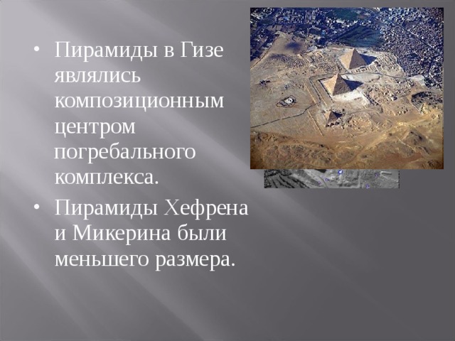Пирамиды в Гизе являлись композиционным центром погребального комплекса. Пирамиды Хефрена и Микерина были меньшего размера. 