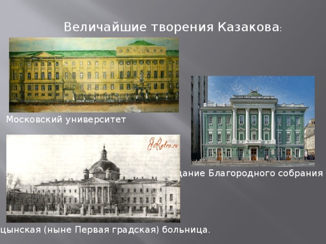 Величайшие творения Казакова : Московский университет Здание Благородного собрания Голицынская (ныне Первая градская) больница. 