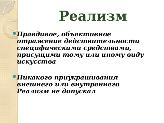 Реализм Правдивое, объективное отражение действительности специфическими средствами, присущими тому или иному виду искусства  Никакого приукрашивания внешнего или внутреннего Реализм не допускал 