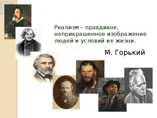 Реализм – правдивое, неприкрашенное изображение людей и условий их жизни. М. Горький 
