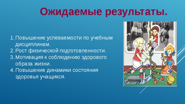 Ожидаемые результаты. Повышение успеваемости по учебным дисциплинам. Рост физической подготовленности. Мотивация к соблюдению здорового образа жизни. Повышение динамики состояния здоровья учащихся. 