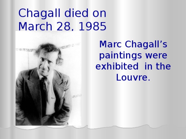 Chagall died on March 28, 1985 Marc Chagall’s paintings were exhibited in the Louvre. 
