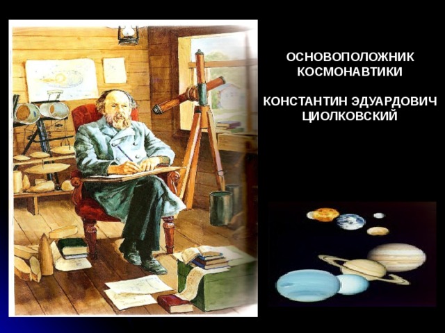 ОСНОВОПОЛОЖНИК КОСМОНАВТИКИ  КОНСТАНТИН ЭДУАРДОВИЧ ЦИОЛКОВСКИЙ 