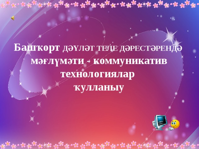 Башҡорт ДӘҮЛӘТ ТЕЛЕ ДӘРЕСТӘРЕНДӘ  мәғлүмәти - коммуникатив технологиялар ҡулланыу 