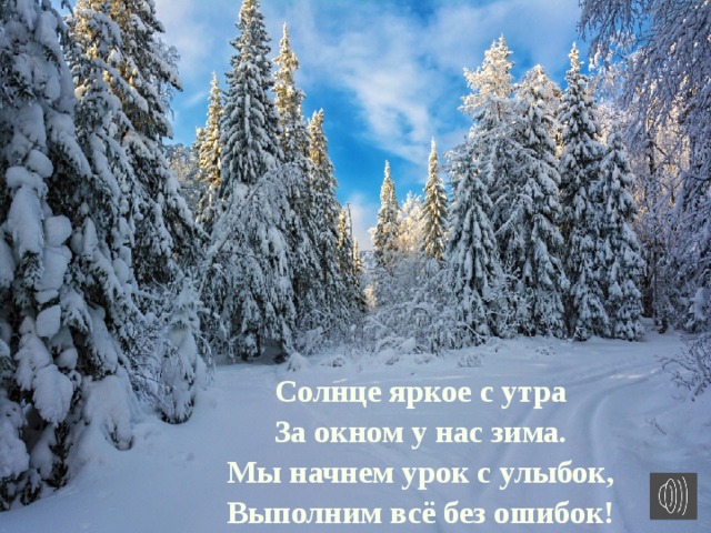 Солнце яркое с утра За окном у нас зима. Мы начнем урок с улыбок, Выполним всё без ошибок! 