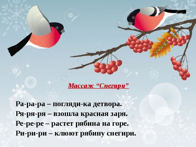    Массаж “Снегири”   Ра-ра-ра – погляди-ка детвора. Ря-ря-ря – взошла красная заря. Ре-ре-ре – растет рябина на горе. Ри-ри-ри – клюют рябину снегири. 