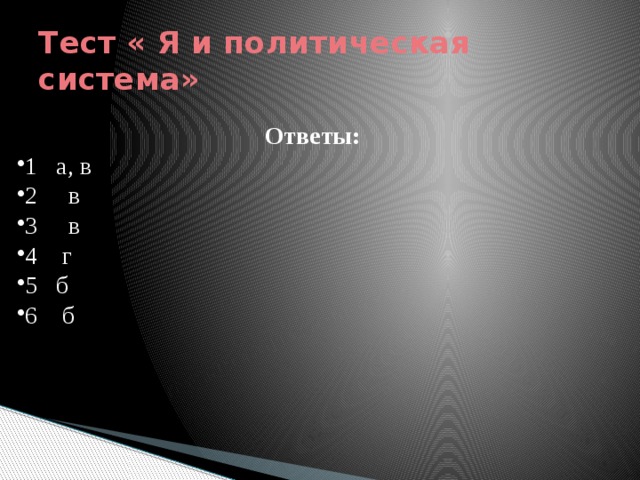 Тест « Я и политическая система» Ответы: 1 а, в 2 в 3 в 4 г 5 б 6 б 
