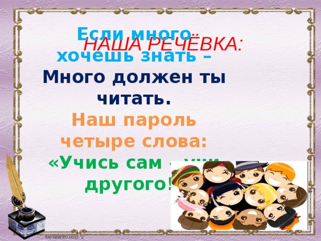 Если много хочешь знать – Много должен ты читать. Наш пароль четыре слова: « Учись сам – учи другого!