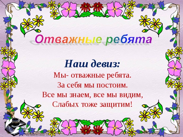 Наш девиз: Мы- отважные ребята. За себя мы постоим. Все мы знаем, все мы видим, Слабых тоже защитим! 