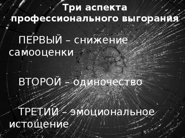   Три аспекта профессионального выгорания     ПЕРВЫЙ – снижение самооценки  ВТОРОЙ – одиночество  ТРЕТИЙ – эмоциональное истощение 