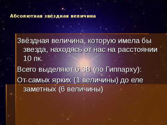 Абсолютная звёздная величина Звёздная величина, которую имела бы звезда, находясь от нас на расстоянии 10 пк. Всего выделяют 6 ЗВ (по Гиппарху): От самых ярких (1 величины) до еле заметных (6 величины) 