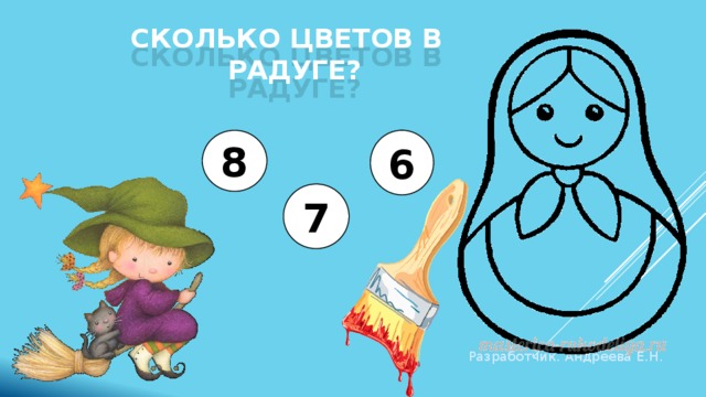 Сколько цветов в радуге? 8 6 7 Разработчик. Андреева Е.Н. 
