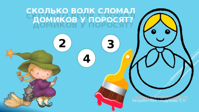 Сколько волк сломал домиков у поросят? 2 3 4 Разработчик. Андреева Е.Н. 