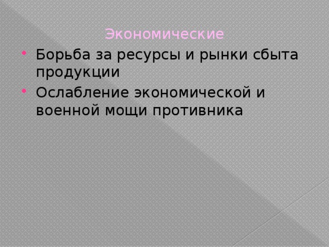 Экономические Борьба за ресурсы и рынки сбыта продукции Ослабление экономической и военной мощи противника 
