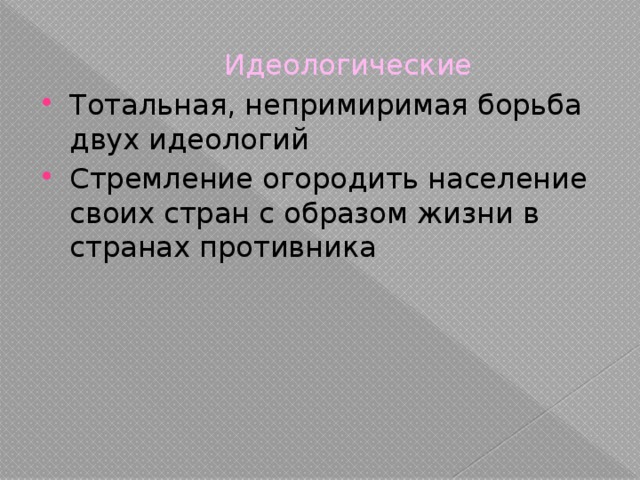  Идеологические Тотальная, непримиримая борьба двух идеологий Стремление огородить население своих стран с образом жизни в странах противника 
