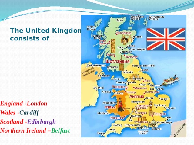 The United Kingdom consists of England - London Wales - Cardiff Scotland - Edinburgh Northern Ireland – Belfast 